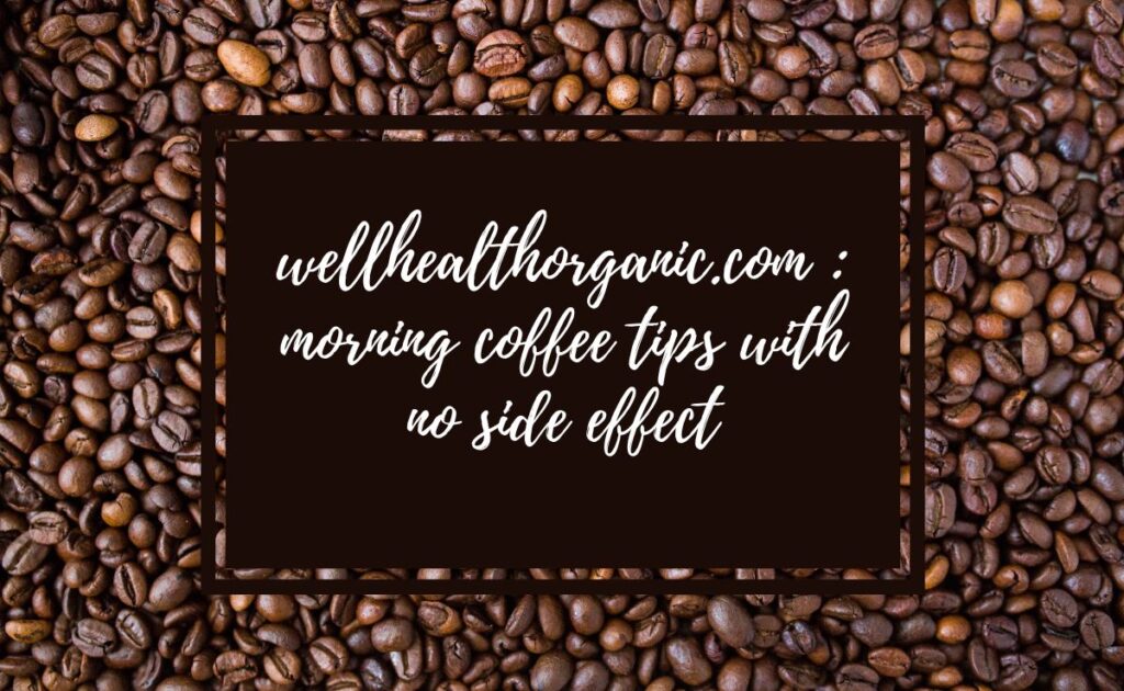 wellhealthorganic.com : morning coffee tips with no side effect